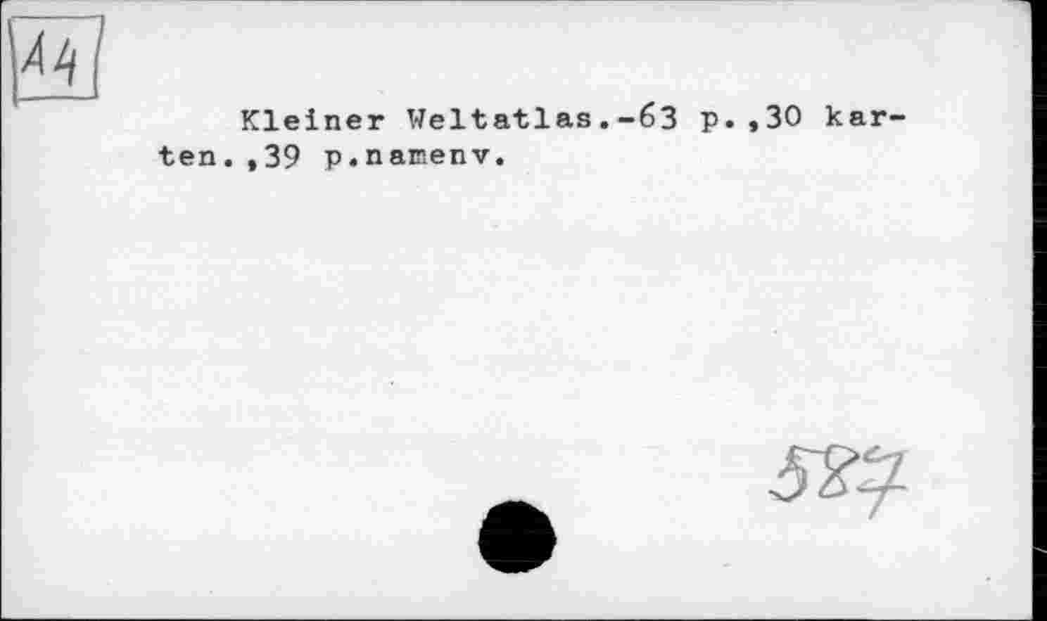 ﻿Kleiner Weltatlas.-бЗ p.,30 kar ten. ,39 p.namenv.
